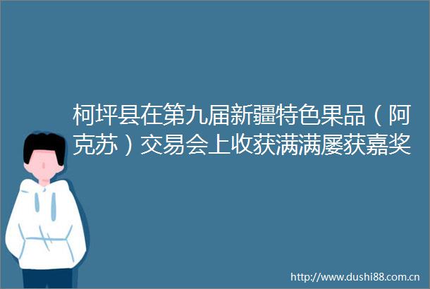 柯坪县在第九届新疆特色果品（阿克苏）交易会上收获满满屡获嘉奖