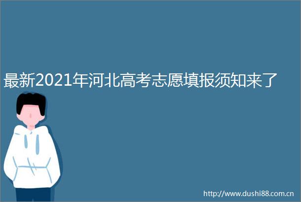 最新2021年河北高考志愿填报须知来了