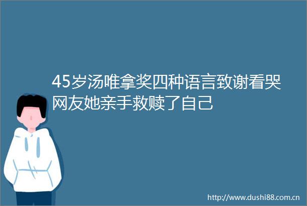 45岁汤唯拿奖四种语言致谢看哭网友她亲手救赎了自己