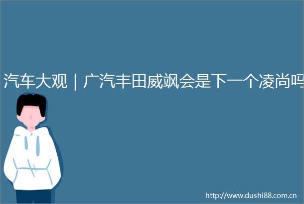 汽车大观｜广汽丰田威飒会是下一个凌尚吗