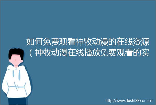 如何免费观看神牧动漫的在线资源（神牧动漫在线播放免费观看的实用技巧介绍）