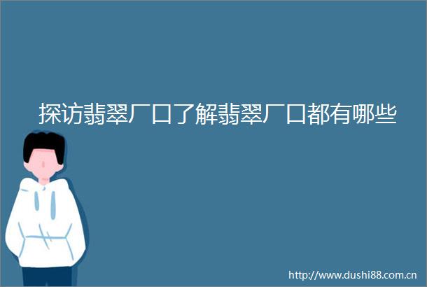探访翡翠厂口了解翡翠厂口都有哪些