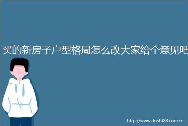 买的新房子户型格局怎么改大家给个意见吧