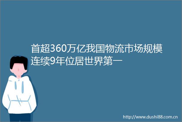 首超360万亿我国物流市场规模连续9年位居世界第一