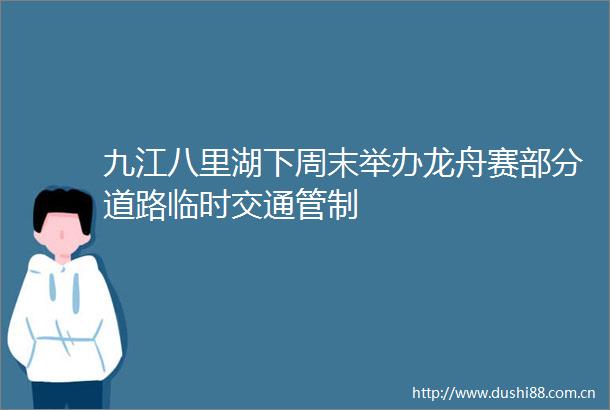 九江八里湖下周末举办龙舟赛部分道路临时交通管制