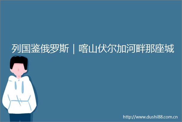 列国鉴俄罗斯｜喀山伏尔加河畔那座城