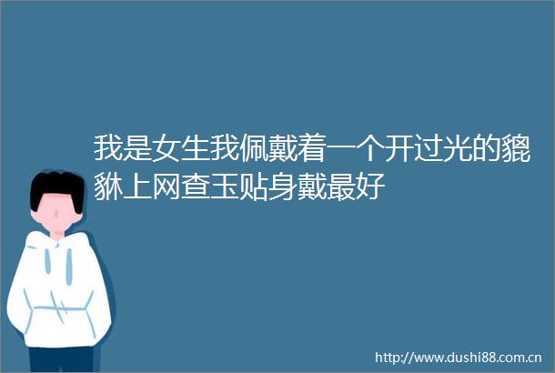 我是女生我佩戴着一个开过光的貔貅上网查玉贴身戴最好