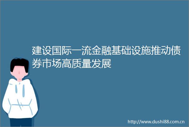 建设国际一流金融基础设施推动债券市场高质量发展