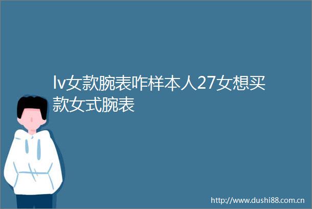 lv女款腕表咋样本人27女想买款女式腕表