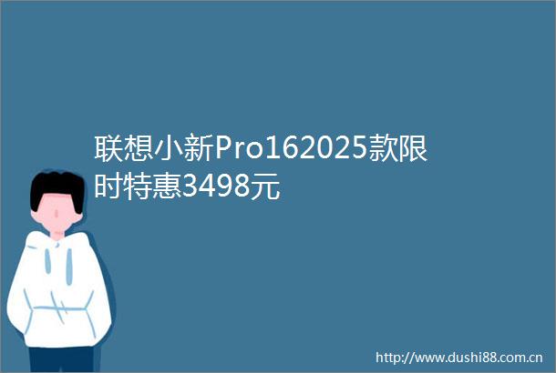 联想小新Pro162025款限时特惠3498元