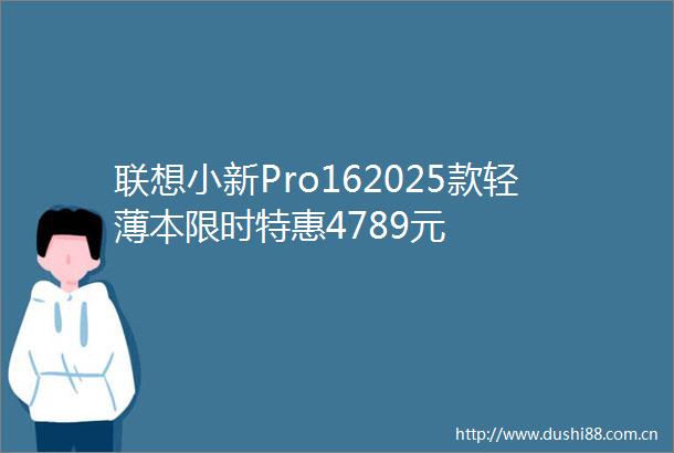联想小新Pro162025款轻薄本限时特惠4789元