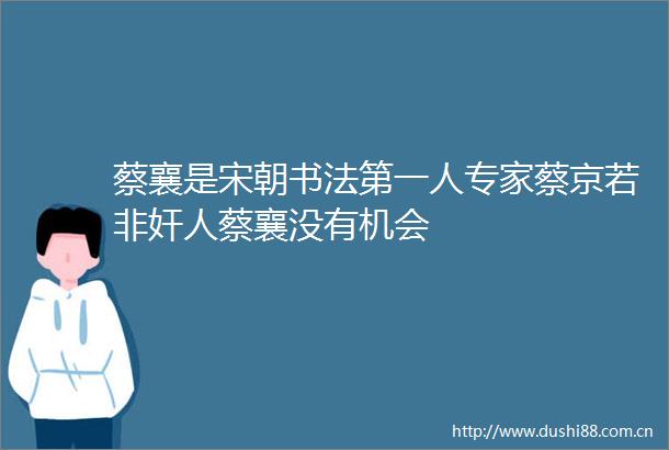 蔡襄是宋朝书法第一人专家蔡京若非奸人蔡襄没有机会