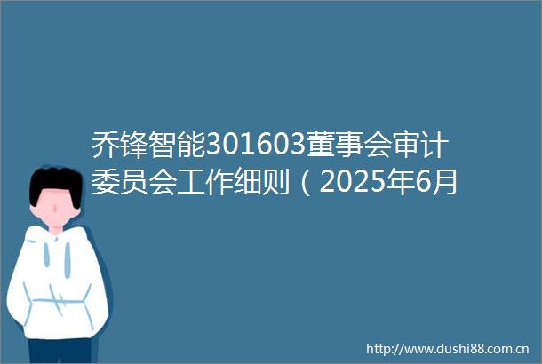 乔锋智能301603董事会审计委员会工作细则（2025年6月）