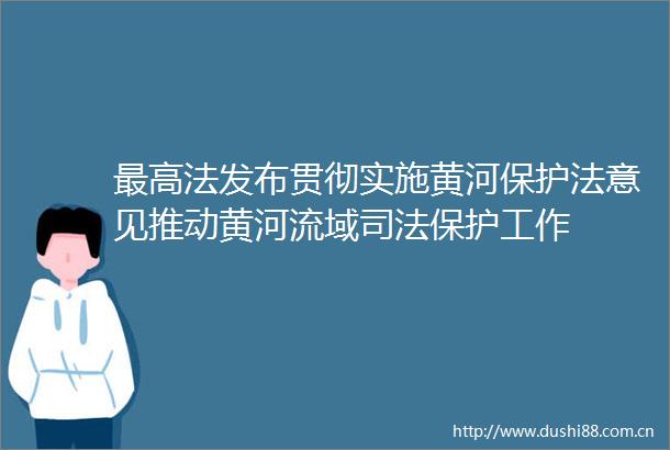 最高法发布贯彻实施黄河保护法意见推动黄河流域司法保护工作