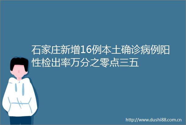 石家庄新增16例本土确诊病例阳性检出率万分之零点三五