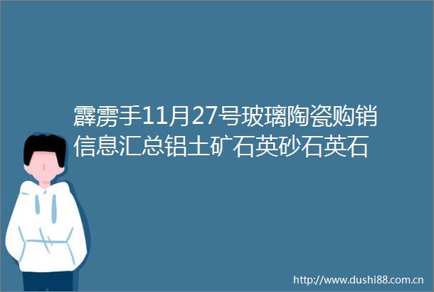 霹雳手11月27号玻璃陶瓷购销信息汇总铝土矿石英砂石英石