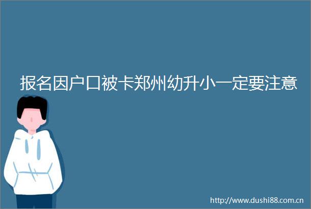 报名因户口被卡郑州幼升小一定要注意