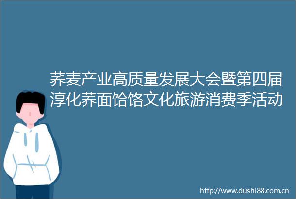 荞麦产业高质量发展大会暨第四届淳化荞面饸饹文化旅游消费季活动将于7月1日开幕