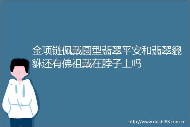 金项链佩戴圆型翡翠平安和翡翠貔貅还有佛祖戴在脖子上吗