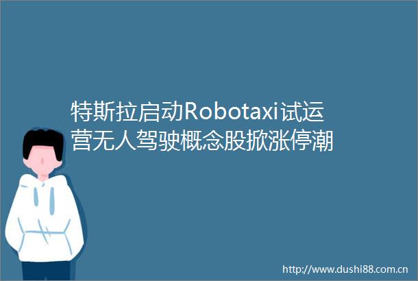 特斯拉启动Robotaxi试运营无人驾驶概念股掀涨停潮