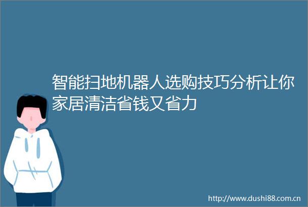 智能扫地机器人选购技巧分析让你家居清洁省钱又省力