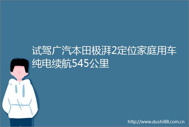 试驾广汽本田极湃2定位家庭用车纯电续航545公里