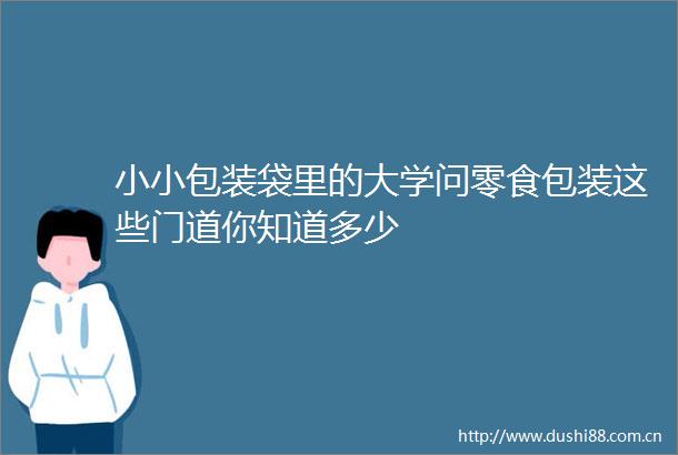 小小包装袋里的大学问零食包装这些门道你知道多少