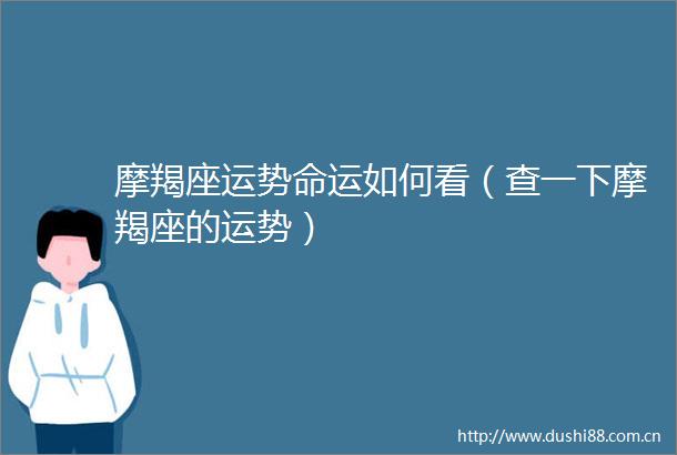 摩羯座运势命运如何看（查一下摩羯座的运势）