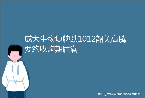 成大生物复牌跌1012韶关高腾要约收购期届满