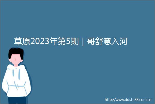 草原2023年第5期｜哥舒意入河
