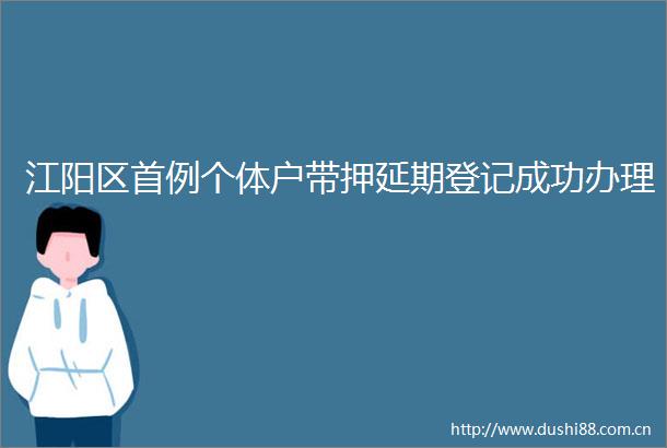 江阳区首例个体户带押延期登记成功办理