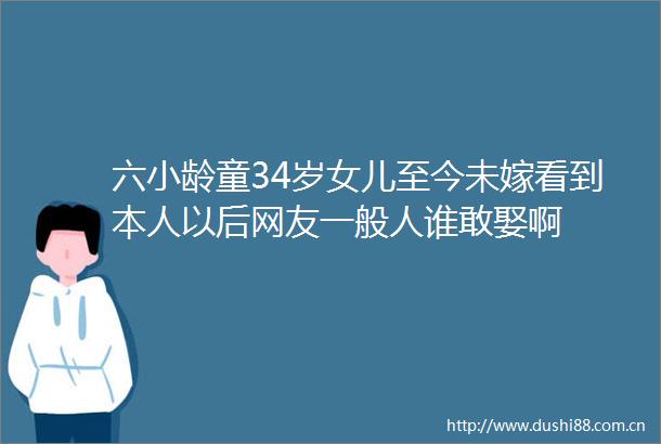 六小龄童34岁女儿至今未嫁看到本人以后网友一般人谁敢娶啊