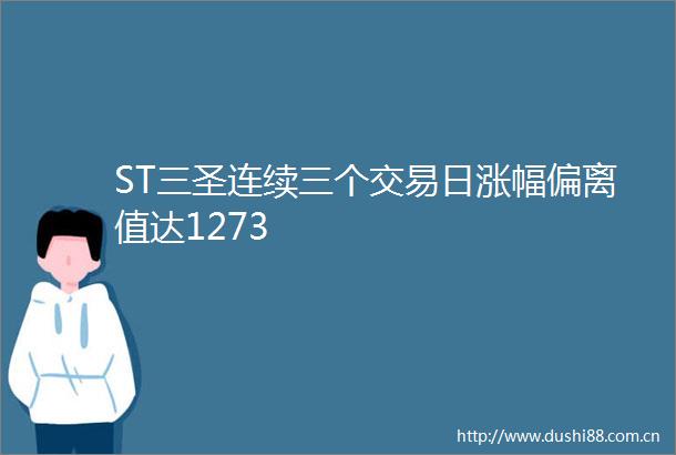 ST三圣连续三个交易日涨幅偏离值达1273