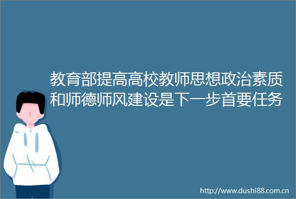 教育部提高高校教师思想素质和师德师风建设是下一步首要任务