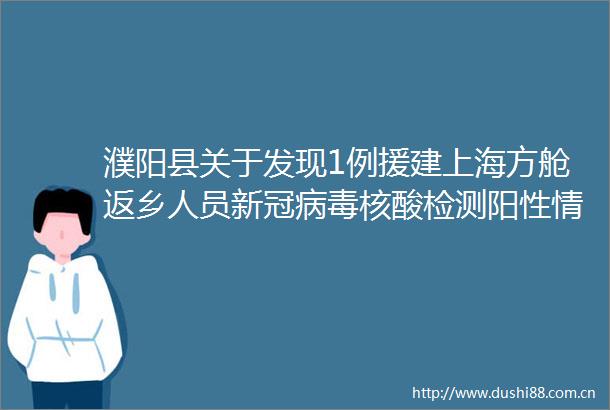 濮阳县关于发现1例援建上海方舱返乡人员新冠病毒核酸检测阳性情况的通告