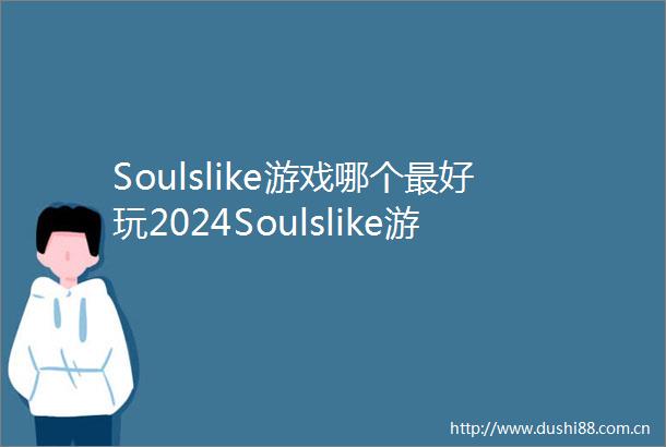 Soulslike游戏哪个最好玩2024Soulslike游戏排行榜