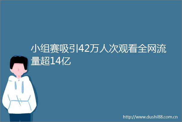 小组赛吸引42万人次观看全网流量超14亿