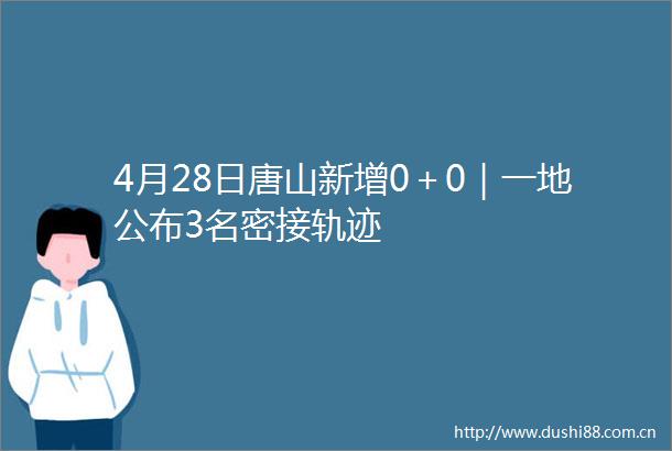 4月28日唐山新增0＋0｜一地公布3名密接轨迹