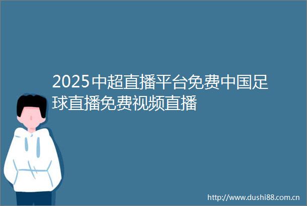 2025中超直播平台免费足球直播免费视频直播