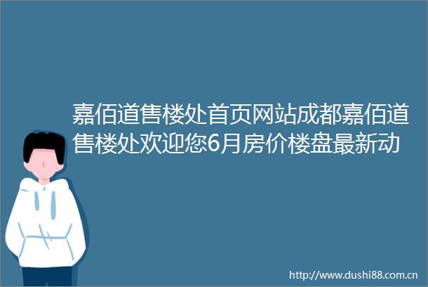 嘉佰道售楼处首页网站成都嘉佰道售楼处欢迎您6月房价楼盘最新动态户型图