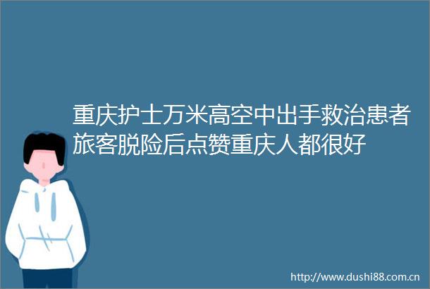 重庆护士万米高空中出手救治患者旅客脱险后点赞重庆人都很好