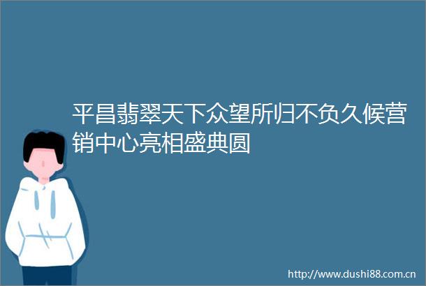平昌翡翠天下众望所归不负久候营销中心亮相盛典圆