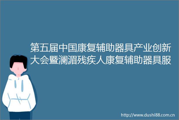 第五届康复辅助器具产业创新大会暨澜湄残疾人康复辅助器具服务合作论坛新闻发布会全程实录