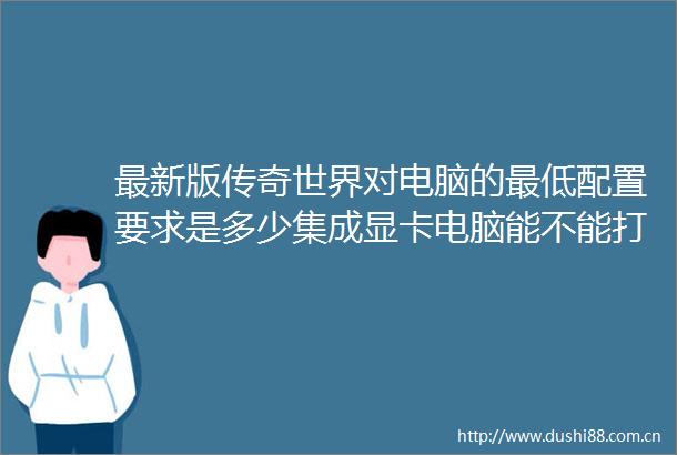 最新版传奇世界对电脑的最低配置要求是多少集成显卡电脑能不能打
