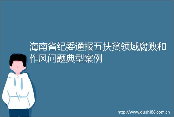 海南省纪委通报五扶贫领域和作风问题典型案例