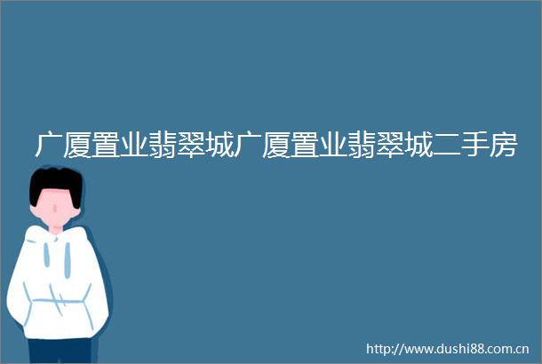 广厦置业翡翠城广厦置业翡翠城二手房