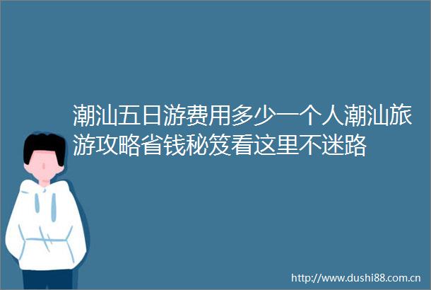 潮汕五日游费用多少一个人潮汕旅游攻略省钱秘笈看这里不迷路