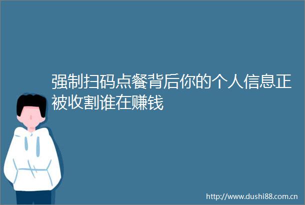 强制扫码点餐背后你的个人信息正被收割谁在赚钱