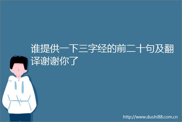 谁提供一下三字经的前二十句及翻译谢谢你了