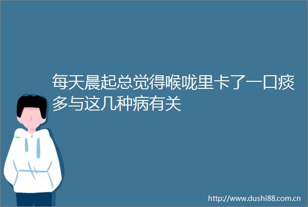 每天晨起总觉得喉咙里卡了一口痰多与这几种病有关